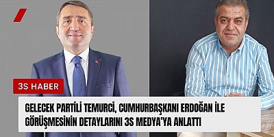 Gelecek Partili Temurci, Cumhurbaşkanı Erdoğan ile görüşmesinin detaylarını 3S Medya’ya anlattı